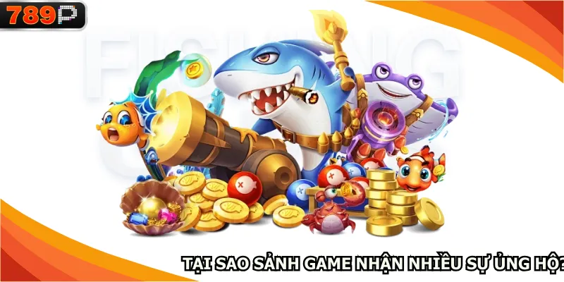Tại sao sảnh game nhận nhiều sự ủng hộ?